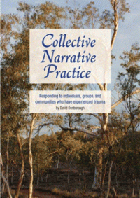 Collective Narrative Practice: Responding to Individuals, Groups and Communities Who Have Experienced Trauma— David Denborough